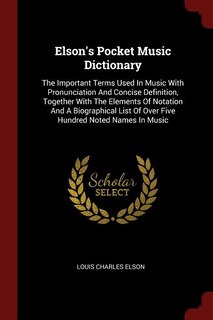Elson's Pocket Music Dictionary: The Important Terms Used In Music With Pronunciation And Concise Definition, Together With The Elem