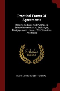 Practical Forms Of Agreements: Relating To Sales And Purchases, Enfranchisements And Exchanges, Mortgages And Loans ... With Varia