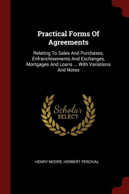 Practical Forms Of Agreements: Relating To Sales And Purchases, Enfranchisements And Exchanges, Mortgages And Loans ... With Varia