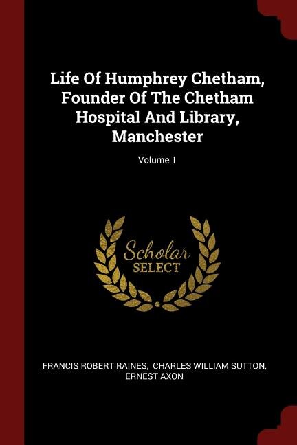 Front cover_Life Of Humphrey Chetham, Founder Of The Chetham Hospital And Library, Manchester; Volume 1