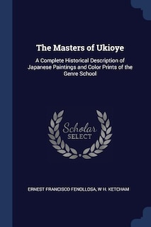 The Masters of Ukioye: A Complete Historical Description of Japanese Paintings and Color Prints of the Genre School