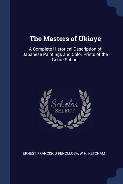 The Masters of Ukioye: A Complete Historical Description of Japanese Paintings and Color Prints of the Genre School