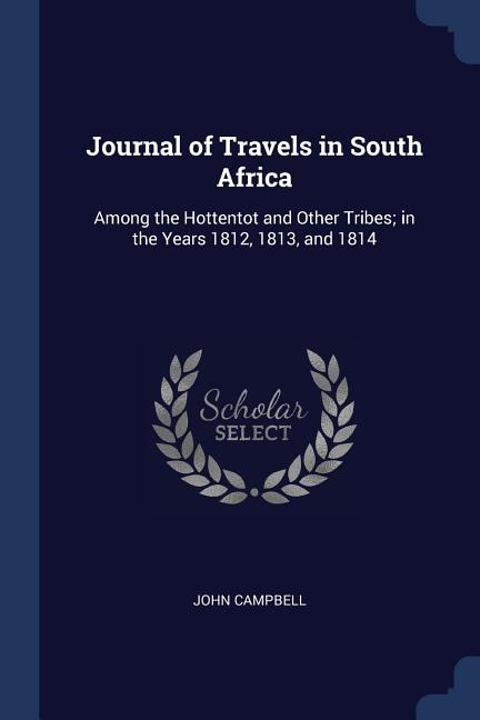 Journal of Travels in South Africa: Among the Hottentot and Other Tribes; in the Years 1812, 1813, and 1814