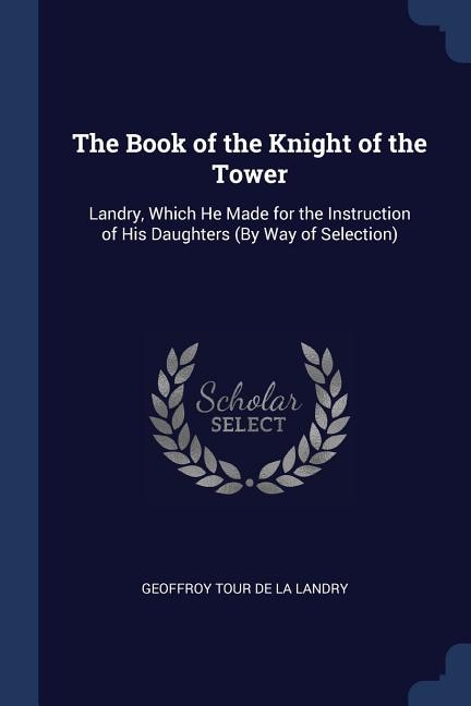 The Book of the Knight of the Tower: Landry, Which He Made for the Instruction of His Daughters (By Way of Selection)