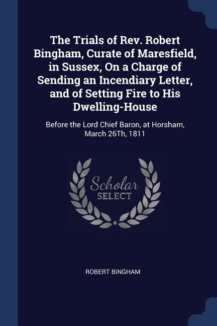 Front cover_The Trials of Rev. Robert Bingham, Curate of Maresfield, in Sussex, On a Charge of Sending an Incendiary Letter, and of Setting Fire to His Dwelling-House