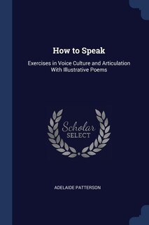 How to Speak: Exercises in Voice Culture and Articulation With Illustrative Poems