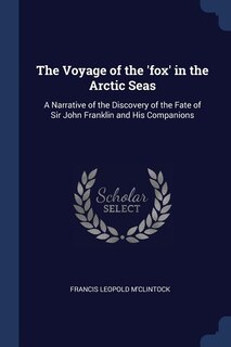 The Voyage of the 'fox' in the Arctic Seas: A Narrative of the Discovery of the Fate of Sir John Franklin and His Companions