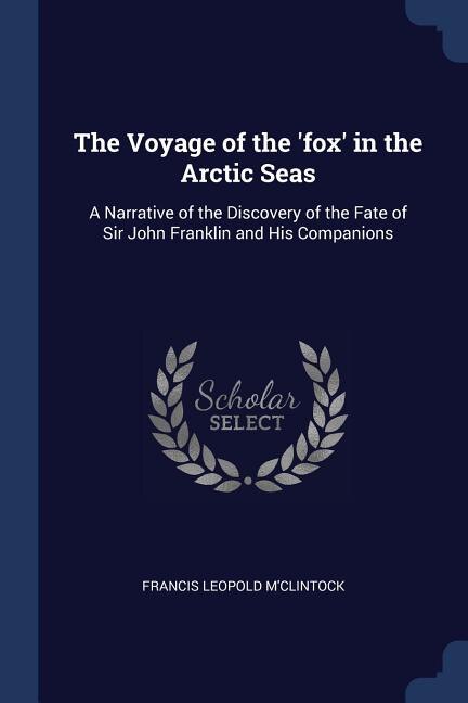 The Voyage of the 'fox' in the Arctic Seas: A Narrative of the Discovery of the Fate of Sir John Franklin and His Companions