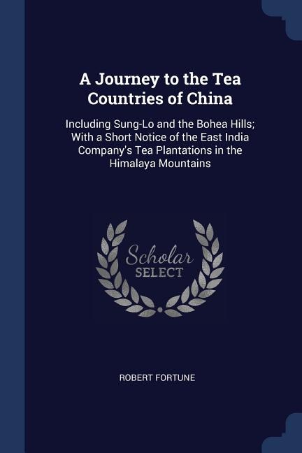 A Journey to the Tea Countries of China: Including Sung-Lo and the Bohea Hills; With a Short Notice of the East India Company's Tea Plantati