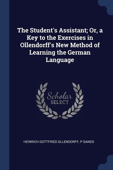 The Student's Assistant; Or, a Key to the Exercises in Ollendorff's New Method of Learning the German Language
