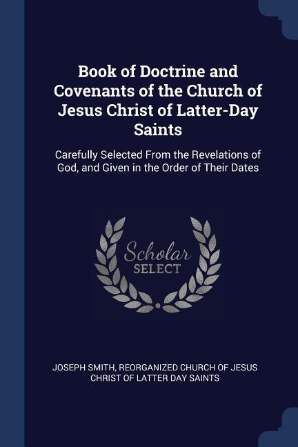 Book of Doctrine and Covenants of the Church of Jesus Christ of Latter-Day Saints: Carefully Selected From the Revelations of God, and Given in the Order of Their Dates
