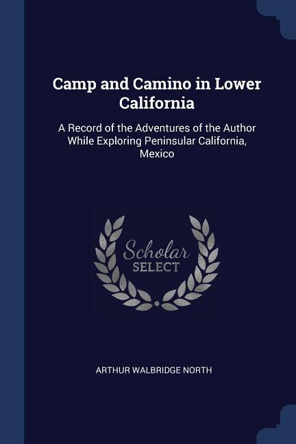Camp and Camino in Lower California: A Record of the Adventures of the Author While Exploring Peninsular California, Mexico