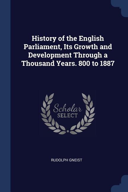 Front cover_History of the English Parliament, Its Growth and Development Through a Thousand Years. 800 to 1887