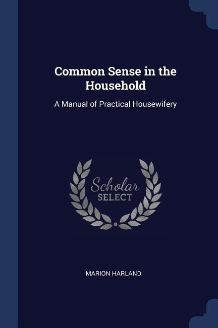 Common Sense in the Household: A Manual of Practical Housewifery