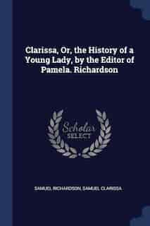 Clarissa, Or, the History of a Young Lady, by the Editor of Pamela. Richardson de Samuel Richardson