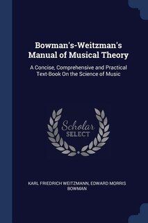 Bowman's-Weitzman's Manual of Musical Theory: A Concise, Comprehensive and Practical Text-Book On the Science of Music