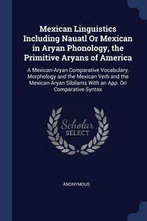 Front cover_Mexican Linguistics Including Nauatl Or Mexican in Aryan Phonology, the Primitive Aryans of America