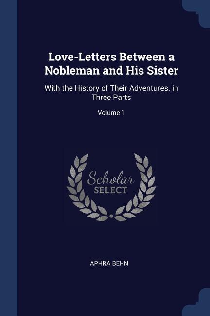 Love-Letters Between a Nobleman and His Sister: With the History of Their Adventures. in Three Parts; Volume 1