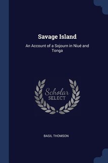 Savage Island: An Account of a Sojourn in Niué and Tonga