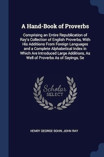 A Hand-Book of Proverbs: Comprising an Entire Republication of Ray's Collection of English Proverbs, With His Additions From