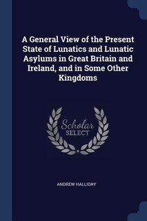 Couverture_A General View of the Present State of Lunatics and Lunatic Asylums in Great Britain and Ireland, and in Some Other Kingdoms