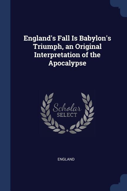 Front cover_England's Fall Is Babylon's Triumph, an Original Interpretation of the Apocalypse