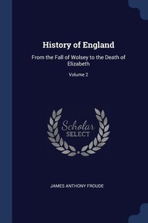 History of England: From the Fall of Wolsey to the Death of Elizabeth; Volume 2