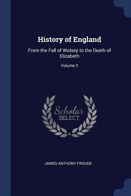 History of England: From the Fall of Wolsey to the Death of Elizabeth; Volume 2