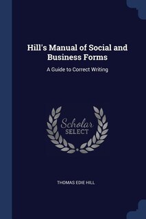 Hill's Manual of Social and Business Forms: A Guide to Correct Writing