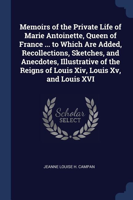 Couverture_Memoirs of the Private Life of Marie Antoinette, Queen of France ... to Which Are Added, Recollections, Sketches, and Anecdotes, Illustrative of the Reigns of Louis Xiv, Louis Xv, and Louis XVI