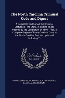 The North Carolina Criminal Code and Digest: A Complete Code of All the Criminal Statutes of the State, Including Those Passed by the Legislatur