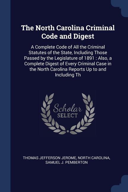 The North Carolina Criminal Code and Digest: A Complete Code of All the Criminal Statutes of the State, Including Those Passed by the Legislatur