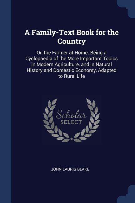 A Family-Text Book for the Country: Or, the Farmer at Home: Being a Cyclopaedia of the More Important Topics in Modern Agriculture, and