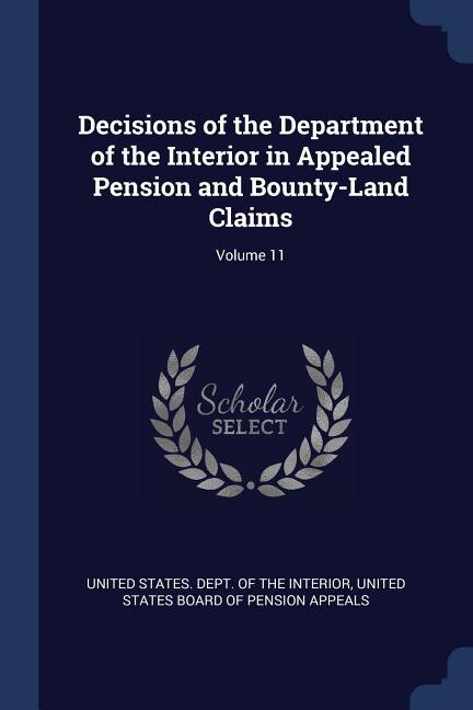 Front cover_Decisions of the Department of the Interior in Appealed Pension and Bounty-Land Claims; Volume 11
