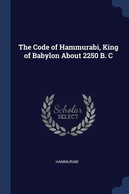 The Code of Hammurabi, King of Babylon About 2250 B. C