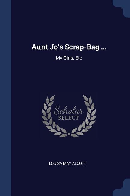 Aunt Jo's Scrap-Bag ...: My Girls, Etc