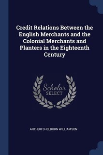 Couverture_Credit Relations Between the English Merchants and the Colonial Merchants and Planters in the Eighteenth Century