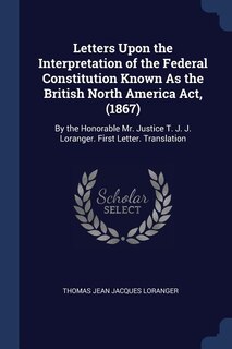 Front cover_Letters Upon the Interpretation of the Federal Constitution Known As the British North America Act, (1867)