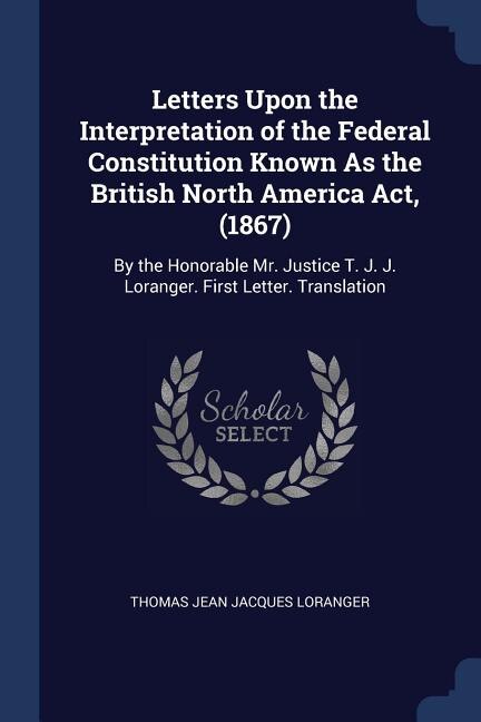 Front cover_Letters Upon the Interpretation of the Federal Constitution Known As the British North America Act, (1867)