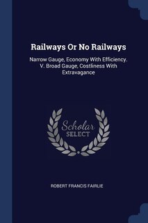 Railways Or No Railways: Narrow Gauge, Economy With Efficiency. V. Broad Gauge, Costliness With Extravagance