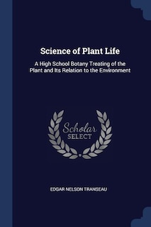 Science of Plant Life: A High School Botany Treating of the Plant and Its Relation to the Environment