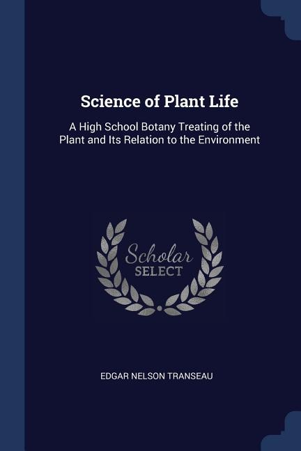 Science of Plant Life: A High School Botany Treating of the Plant and Its Relation to the Environment