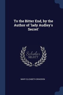 Front cover_To the Bitter End, by the Author of 'lady Audley's Secret'