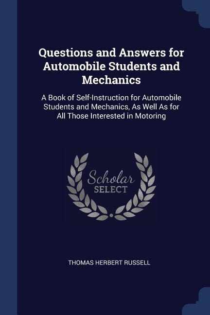 Questions and Answers for Automobile Students and Mechanics: A Book of Self-Instruction for Automobile Students and Mechanics, As Well As for All Those Interest