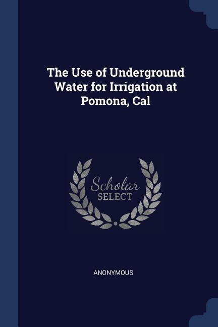 The Use of Underground Water for Irrigation at Pomona, Cal