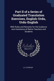 Part II of a Series of Graduated Translation Exercises, English-Urdu, Urdu-English: With Rules and Remarks for the Guidance and Assistance of Native Teachers and Students