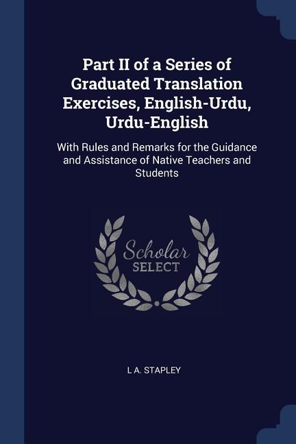 Part II of a Series of Graduated Translation Exercises, English-Urdu, Urdu-English: With Rules and Remarks for the Guidance and Assistance of Native Teachers and Students