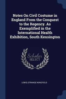 Front cover_Notes On Civil Costume in England From the Conquest to the Regency. As Exemplified in the International Health Exhibition, South Kensington
