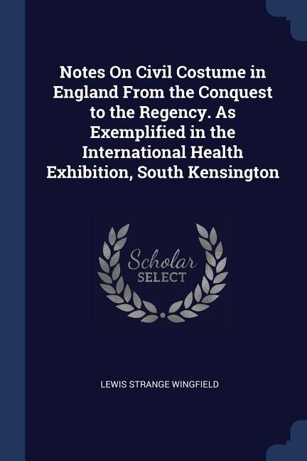 Front cover_Notes On Civil Costume in England From the Conquest to the Regency. As Exemplified in the International Health Exhibition, South Kensington