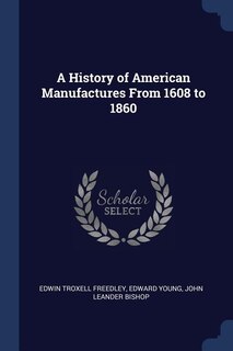 A History of American Manufactures From 1608 to 1860
